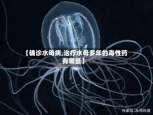 【确诊水母病,治疗水母多年的毒性药有哪些】