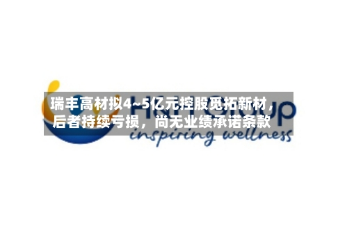 瑞丰高材拟4~5亿元控股觅拓新材,后者持续亏损,尚无业绩承诺条款