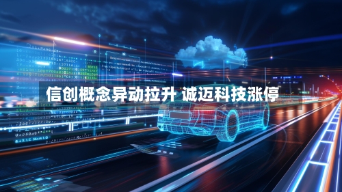信创概念异动拉升 诚迈科技涨停