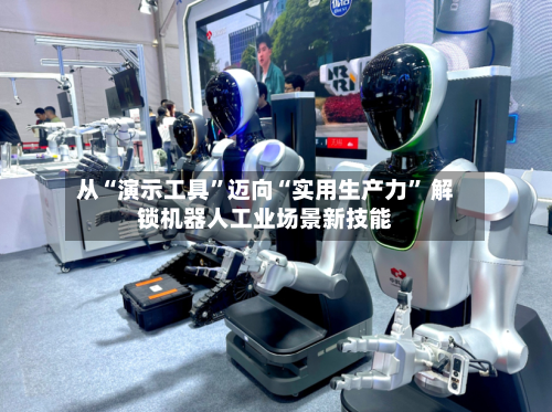 从“演示工具”迈向“实用生产力” 解锁机器人工业场景新技能-第2张图片
