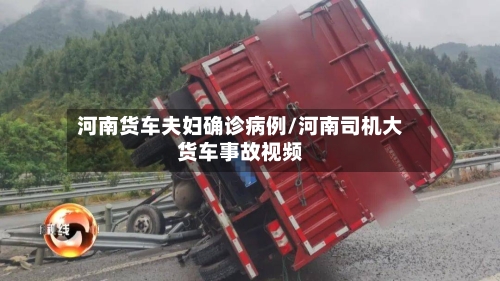 河南货车夫妇确诊病例/河南司机大货车事故视频