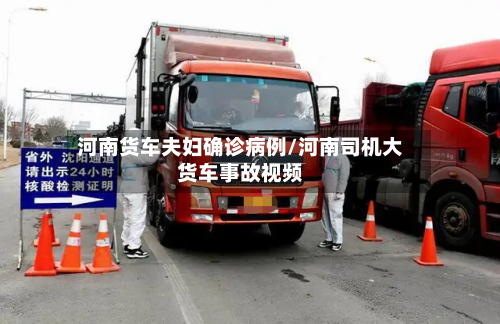 河南货车夫妇确诊病例/河南司机大货车事故视频-第2张图片