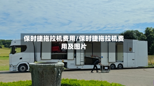 保时捷拖拉机费用/保时捷拖拉机费用及图片-第2张图片