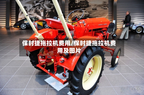 保时捷拖拉机费用/保时捷拖拉机费用及图片