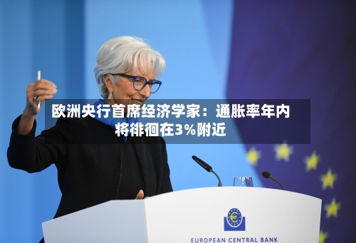 欧洲央行首席经济学家:通胀率年内将徘徊在3%附近-第2张图片