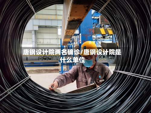 唐钢设计院两名确诊/唐钢设计院是什么单位-第3张图片