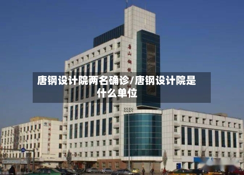 唐钢设计院两名确诊/唐钢设计院是什么单位-第2张图片