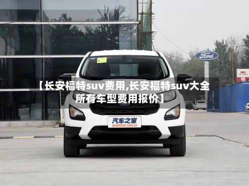 【长安福特suv费用,长安福特suv大全所有车型费用报价】