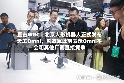 直击WRC丨北京人形机器人正式发布天工Omni，熊友军此前表示Omni不会和其他厂商直接竞争-第3张图片