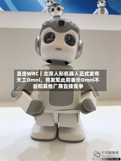 直击WRC丨北京人形机器人正式发布天工Omni，熊友军此前表示Omni不会和其他厂商直接竞争-第2张图片