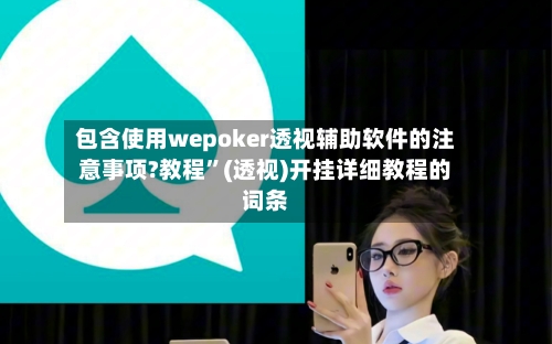 包含使用wepoker透视辅助软件的注意事项?教程	”(透视)开挂详细教程的词条-第2张图片