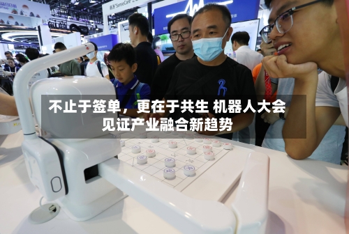 不止于签单，更在于共生 机器人大会见证产业融合新趋势-第3张图片