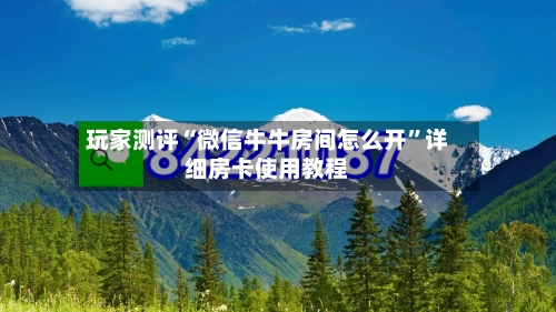玩家测评“微信牛牛房间怎么开”详细房卡使用教程-第2张图片