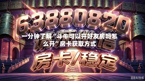 一分钟了解“斗牛可以开好友房吗怎么开”房卡获取方式-第3张图片
