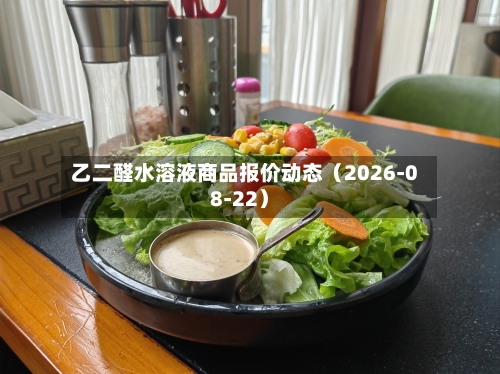 乙二醛水溶液商品报价动态（2026-08-22）-第1张图片