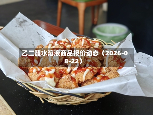 乙二醛水溶液商品报价动态（2026-08-22）-第2张图片