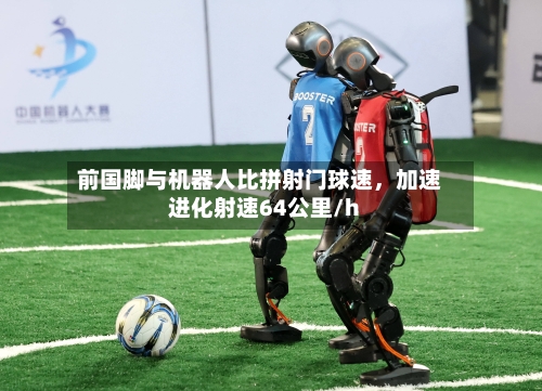前国脚与机器人比拼射门球速，加速进化射速64公里/h-第2张图片