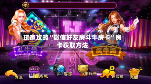 玩家攻略“微信好友房斗牛房卡	”房卡获取方法-第3张图片