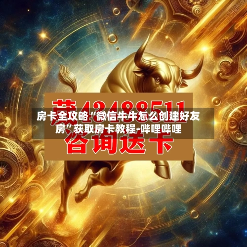 房卡全攻略“微信牛牛怎么创建好友房”获取房卡教程-哔哩哔哩