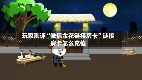 玩家测评“微信金花链接房卡”链接房卡怎么充值-第3张图片