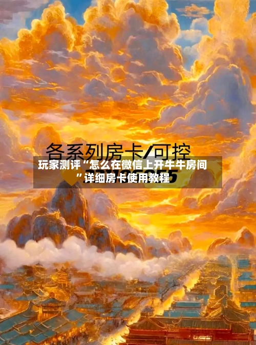 玩家测评“怎么在微信上开牛牛房间	”详细房卡使用教程-第3张图片