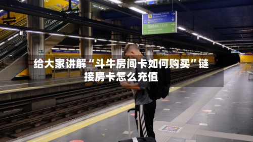 给大家讲解“斗牛房间卡如何购买”链接房卡怎么充值-第3张图片