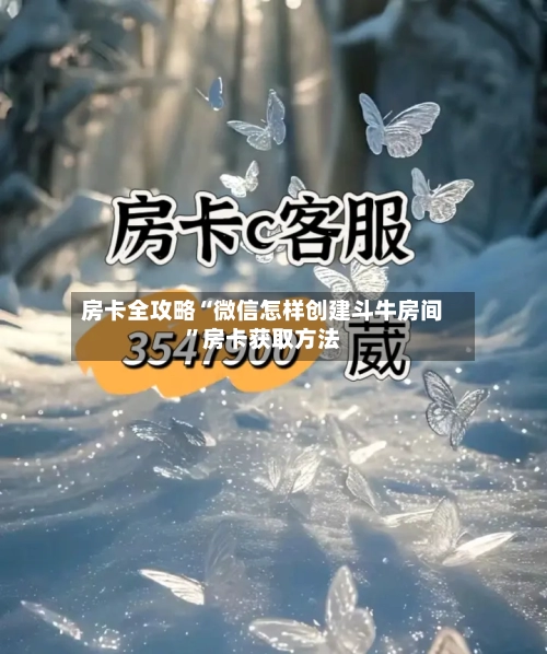 房卡全攻略“微信怎样创建斗牛房间”房卡获取方法-第3张图片