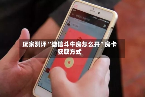玩家测评“微信斗牛房怎么开”房卡获取方式-第2张图片