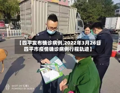 【四平发布确诊病例,2022年3月26日四平市疫情确诊病例行程轨迹】