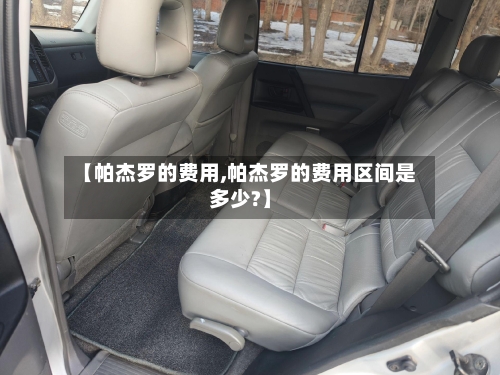 【帕杰罗的费用,帕杰罗的费用区间是多少?】-第2张图片