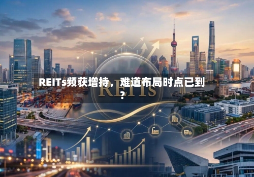 REITs频获增持，难道布局时点已到？-第2张图片