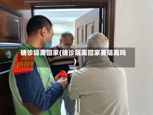 确诊隔离回家(确诊隔离回家要隔离吗)-第2张图片