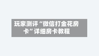 玩家测评“微信打金花房卡”详细房卡教程-第3张图片