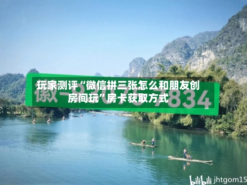 玩家测评“微信拼三张怎么和朋友创房间玩”房卡获取方式-第2张图片