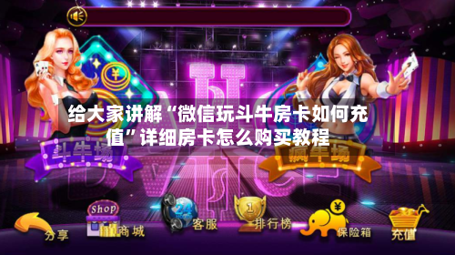 给大家讲解“微信玩斗牛房卡如何充值	”详细房卡怎么购买教程-第2张图片
