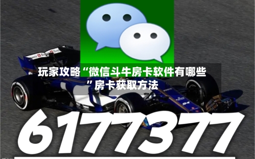 玩家攻略“微信斗牛房卡软件有哪些	”房卡获取方法-第2张图片