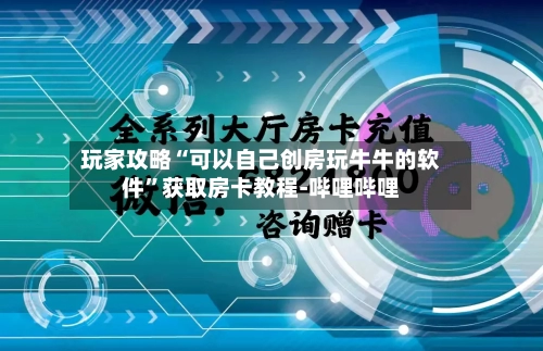 玩家攻略“可以自己创房玩牛牛的软件”获取房卡教程-哔哩哔哩-第2张图片