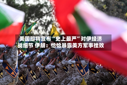 美国即将宣布“史上最严”对伊经济战细节 伊朗：恰恰暴露美方军事挫败-第2张图片
