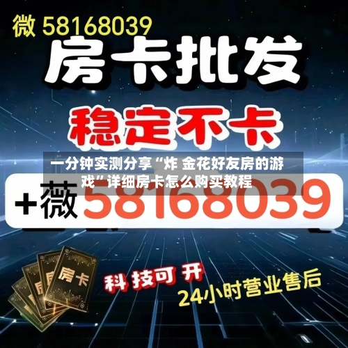 一分钟实测分享“炸 金花好友房的游戏	”详细房卡怎么购买教程-第3张图片