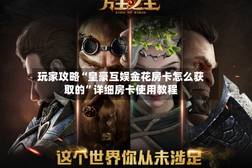 玩家攻略“皇豪互娱金花房卡怎么获取的”详细房卡使用教程-第2张图片