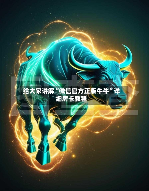 给大家讲解“微信官方正版牛牛	”详细房卡教程-第3张图片