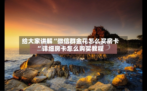 给大家讲解“微信群金花怎么买房卡”详细房卡怎么购买教程-第3张图片