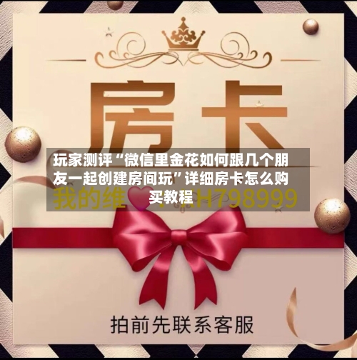 玩家测评“微信里金花如何跟几个朋友一起创建房间玩	”详细房卡怎么购买教程-第2张图片