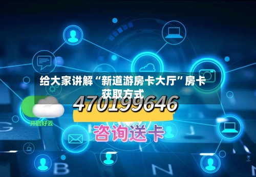 给大家讲解“新道游房卡大厅”房卡获取方式-第2张图片