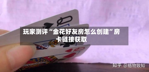 玩家测评“金花好友房怎么创建”房卡链接获取-第2张图片