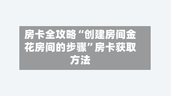 房卡全攻略“创建房间金花房间的步骤”房卡获取方法-第2张图片