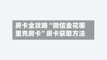 房卡全攻略“微信金花哪里充房卡”房卡获取方法-第3张图片