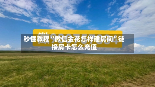 秒懂教程“微信金花怎样建房间”链接房卡怎么充值-第2张图片