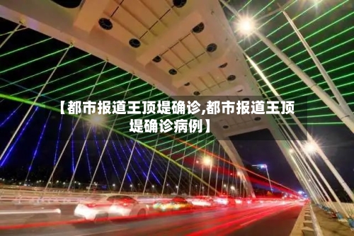 【都市报道王顶堤确诊,都市报道王顶堤确诊病例】