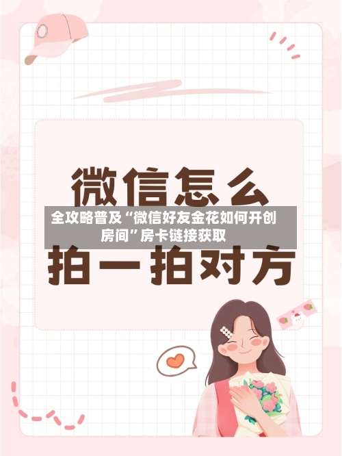 全攻略普及“微信好友金花如何开创房间	”房卡链接获取-第2张图片